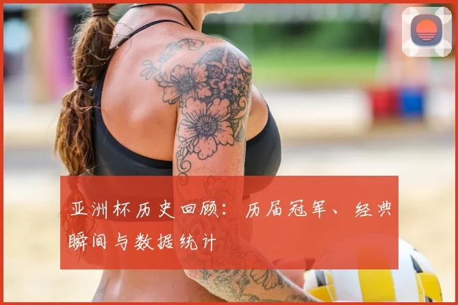 亚洲杯历史回顾:历届冠军、经典瞬间与数据统计