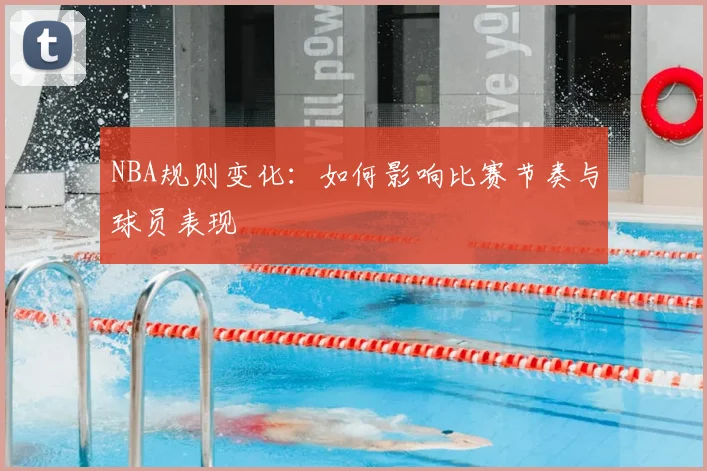 NBA规则变化:如何影响比赛节奏与球员表现