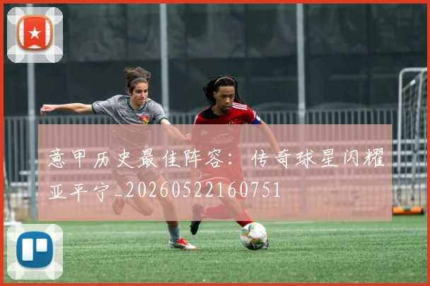 意甲历史最佳阵容:传奇球星闪耀亚平宁_20260522160751