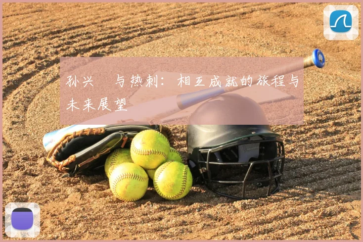 孙兴慜与热刺:相互成就的旅程与未来展望