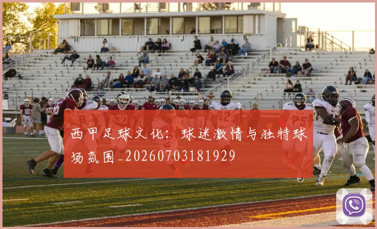 西甲足球文化：球迷激情与独特球场氛围_20260703181929