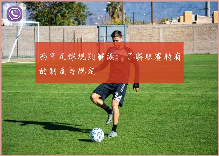 西甲足球规则解读:了解联赛特有的制度与规定
