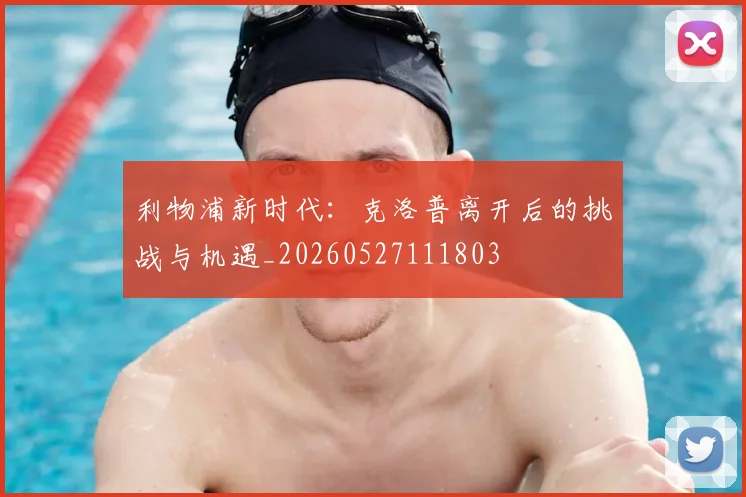 利物浦新时代:克洛普离开后的挑战与机遇_20260527111803