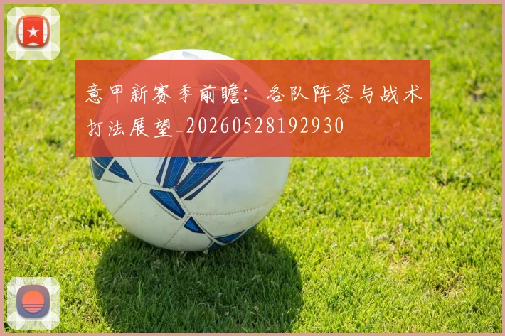 意甲新赛季前瞻:各队阵容与战术打法展望_20260528192930