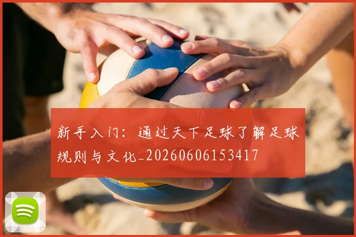 新手入门：通过天下足球了解足球规则与文化_20260606153417