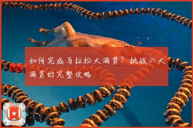 如何完成马拉松大满贯？挑战六大满贯的完整攻略