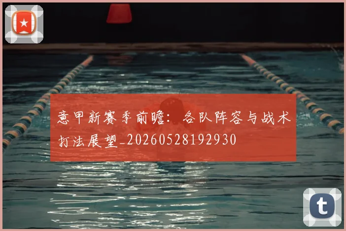 意甲新赛季前瞻:各队阵容与战术打法展望_20260528192930